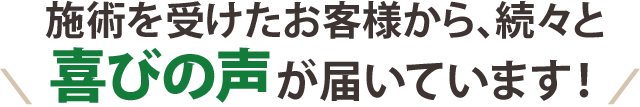 施術を受けたお客様から続々と喜びの声が届いています！